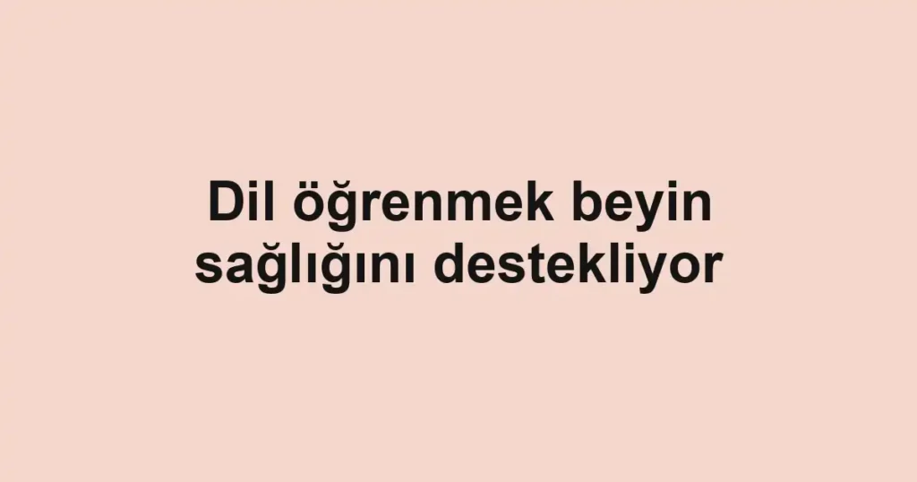 Dil öğrenmek beyin sağlığını destekliyor