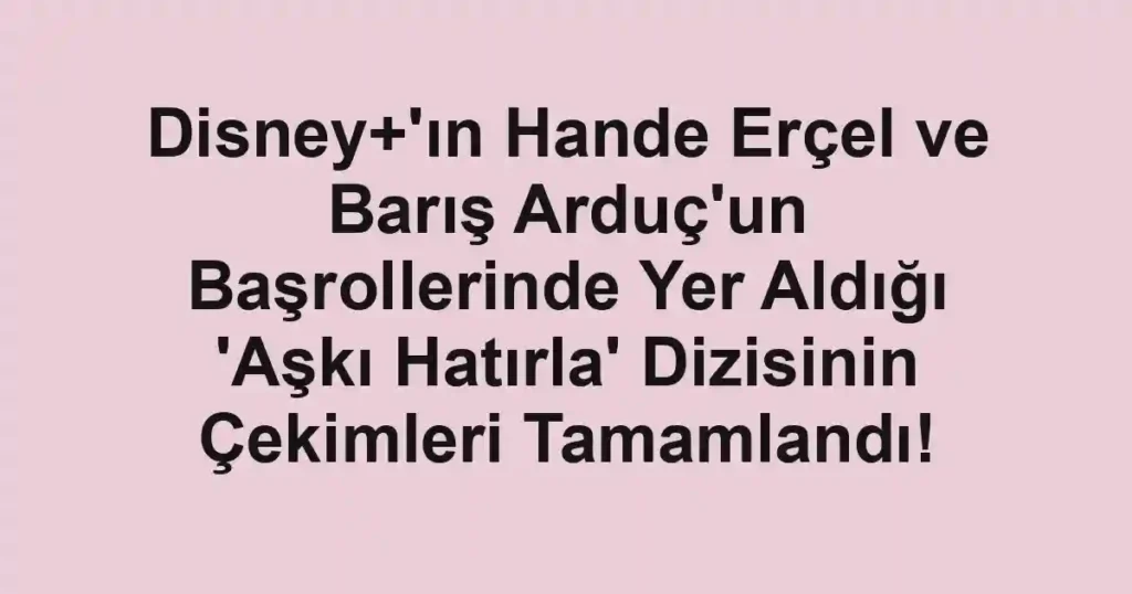 Disney+'ın Hande Erçel ve Barış Arduç'un Başrollerinde Yer Aldığı 'Aşkı Hatırla' Dizisinin Çekimleri Tamamlandı! 1 Disney+'ın Hande Erçel ve Barış Arduç'un Başrollerinde Yer Aldığı 'Aşkı Hatırla' Dizisinin Çekimleri Tamamlandı!