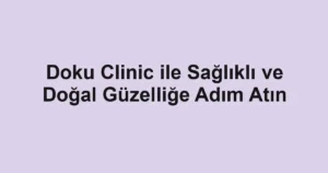 Doku Clinic ile Sağlıklı ve Doğal Güzelliğe Adım Atın