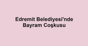 Edremit Belediyesi'nde Bayram Coşkusu