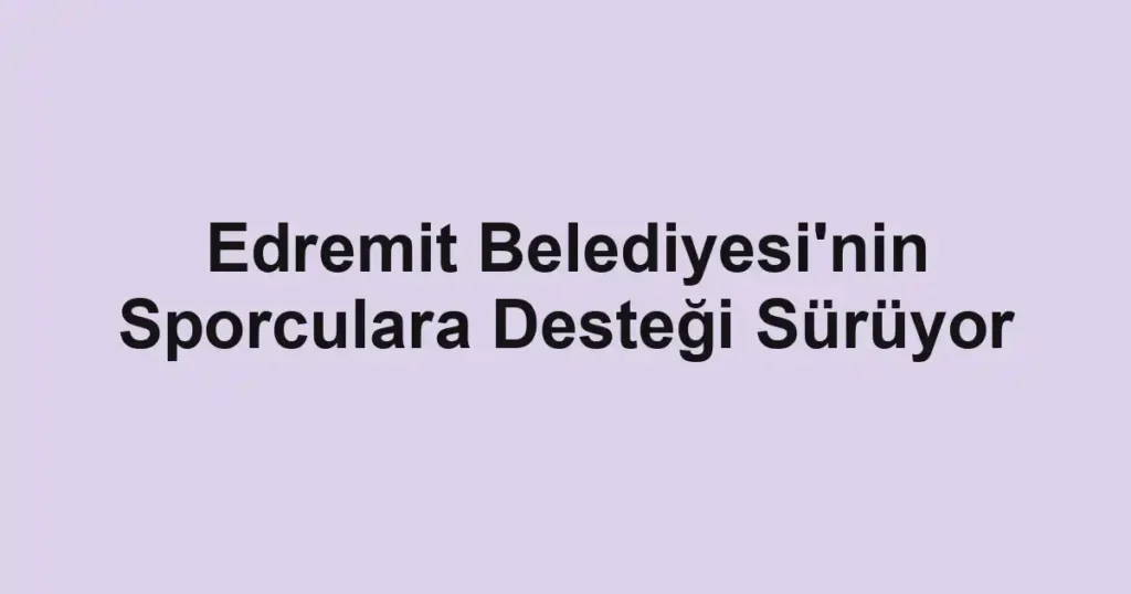 Edremit Belediyesi'nin Sporculara Desteği Sürüyor 1 Edremit Belediyesi'nin Sporculara Desteği Sürüyor