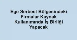 Ege Serbest Bölgesindeki Firmalar Kaynak Kullanımında İş Birliği Yapacak