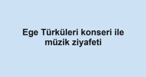 Ege Türküleri konseri ile müzik ziyafeti