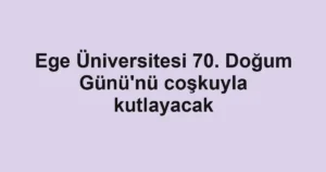 Ege Üniversitesi 70. Doğum Günü'nü coşkuyla kutlayacak