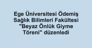 Ege Üniversitesi Ödemiş Sağlık Bilimleri Fakültesi "Beyaz Önlük Giyme Töreni" düzenledi