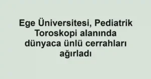 Ege Üniversitesi, Pediatrik Toroskopi alanında dünyaca ünlü cerrahları ağırladı
