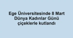 Ege Üniversitesinde 8 Mart Dünya Kadınlar Günü çiçeklerle kutlandı