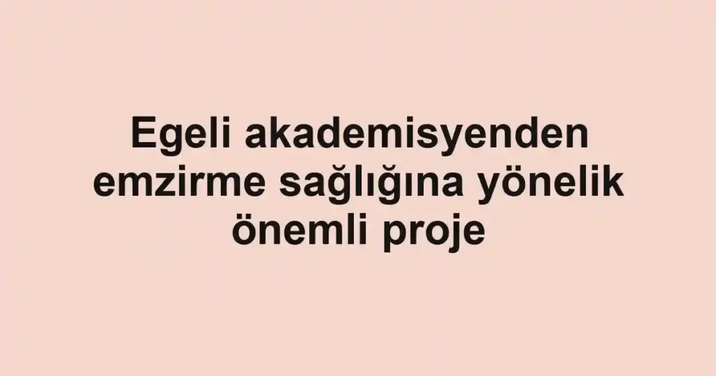 Egeli akademisyenden emzirme sağlığına yönelik önemli proje