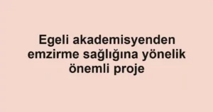 Egeli akademisyenden emzirme sağlığına yönelik önemli proje