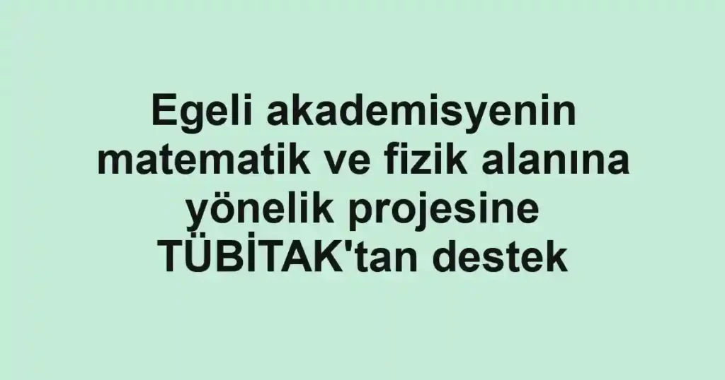 Egeli akademisyenin matematik ve fizik alanına yönelik projesine TÜBİTAK'tan destek
