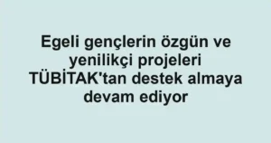 Egeli gençlerin özgün ve yenilikçi projeleri TÜBİTAK'tan destek almaya devam ediyor