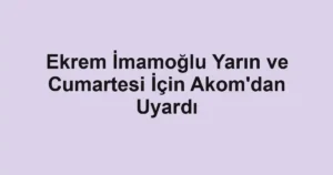 Ekrem İmamoğlu Yarın ve Cumartesi İçin Akom'dan Uyardı
