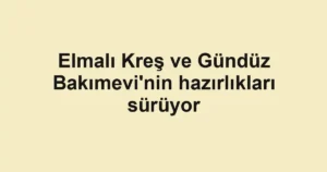 Elmalı Kreş ve Gündüz Bakımevi'nin hazırlıkları sürüyor