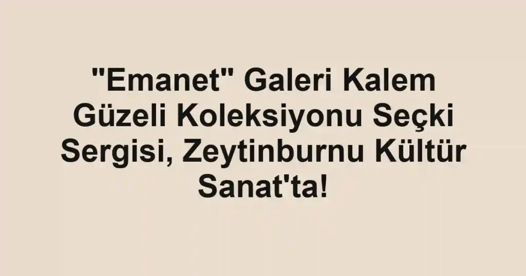 "Emanet" Galeri Kalem Güzeli Koleksiyonu Seçki Sergisi, Zeytinburnu Kültür Sanat'ta! 1 "Emanet" Galeri Kalem Güzeli Koleksiyonu Seçki Sergisi, Zeytinburnu Kültür Sanat'ta!