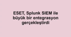 ESET, Splunk SIEM ile büyük bir entegrasyon gerçekleştirdi