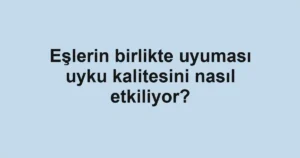 Eşlerin birlikte uyuması uyku kalitesini nasıl etkiliyor?