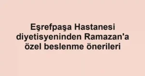 Eşrefpaşa Hastanesi diyetisyeninden Ramazan'a özel beslenme önerileri
