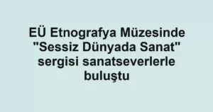 EÜ Etnografya Müzesinde "Sessiz Dünyada Sanat" sergisi sanatseverlerle buluştu