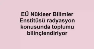 EÜ Nükleer Bilimler Enstitüsü radyasyon konusunda toplumu bilinçlendiriyor