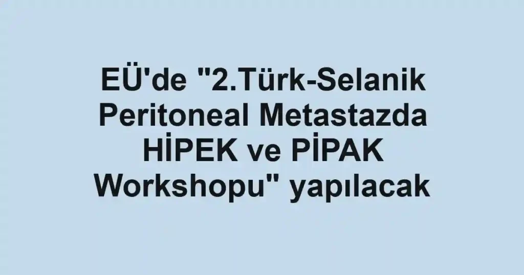 EÜ'de "2.Türk-Selanik Peritoneal Metastazda HİPEK ve PİPAK Workshopu" yapılacak
