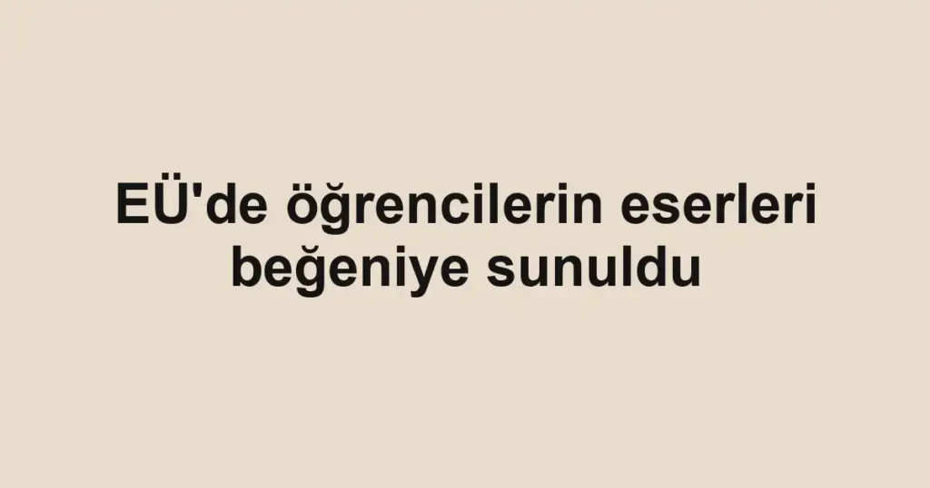 EÜ'de öğrencilerin eserleri beğeniye sunuldu