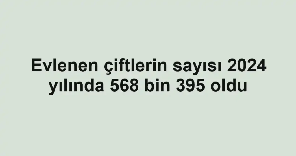 Evlenen çiftlerin sayısı 2024 yılında 568 bin 395 oldu 1 Evlenen çiftlerin sayısı 2024 yılında 568 bin 395 oldu