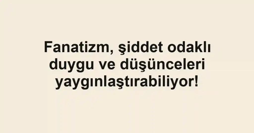 Fanatizm, şiddet odaklı duygu ve düşünceleri yaygınlaştırabiliyor! 1 Fanatizm, şiddet odaklı duygu ve düşünceleri yaygınlaştırabiliyor!