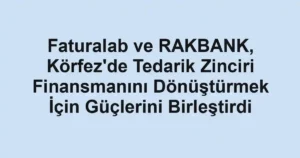 Faturalab ve RAKBANK, Körfez'de Tedarik Zinciri Finansmanını Dönüştürmek İçin Güçlerini Birleştirdi