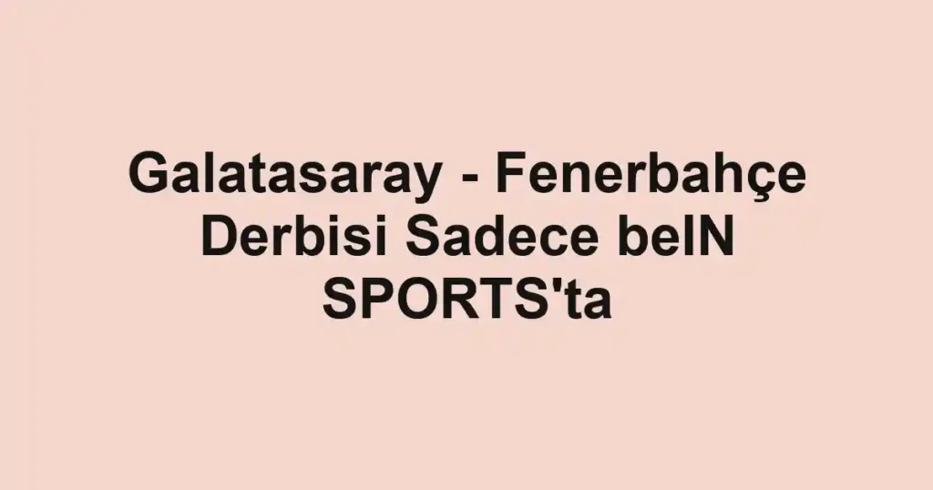 Galatasaray - Fenerbahçe Derbisi Sadece beIN SPORTS'ta