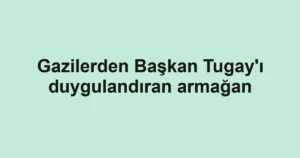 Gazilerden Başkan Tugay'ı duygulandıran armağan
