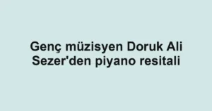 Genç müzisyen Doruk Ali Sezer'den piyano resitali