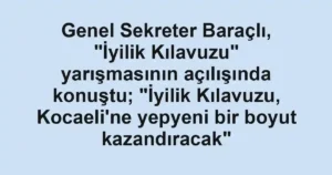 Genel Sekreter Baraçlı, "İyilik Kılavuzu" yarışmasının açılışında konuştu; "İyilik Kılavuzu, Kocaeli'ne yepyeni bir boyut kazandıracak"