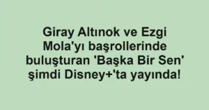 Giray Altınok ve Ezgi Mola'yı başrollerinde buluşturan 'Başka Bir Sen' şimdi Disney+'ta yayında!