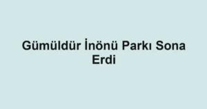 Gümüldür İnönü Parkı Sona Erdi
