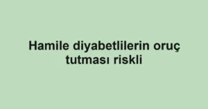 Hamile diyabetlilerin oruç tutması riskli