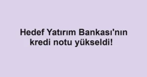 Hedef Yatırım Bankası'nın kredi notu yükseldi!  