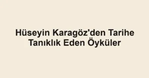Hüseyin Karagöz'den Tarihe Tanıklık Eden Öyküler