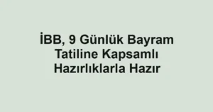 İBB, 9 Günlük Bayram Tatiline Kapsamlı Hazırlıklarla Hazır