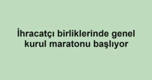 İhracatçı birliklerinde genel kurul maratonu başlıyor