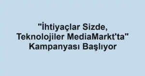 "İhtiyaçlar Sizde, Teknolojiler MediaMarkt'ta" Kampanyası Başlıyor