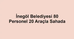 İnegöl Belediyesi 80 Personel 20 Araçla Sahada