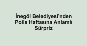 İnegöl Belediyesi'nden Polis Haftasına Anlamlı Sürpriz
