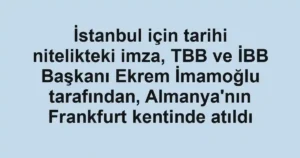 İstanbul için tarihi nitelikteki imza, TBB ve İBB Başkanı Ekrem İmamoğlu tarafından, Almanya'nın Frankfurt kentinde atıldı