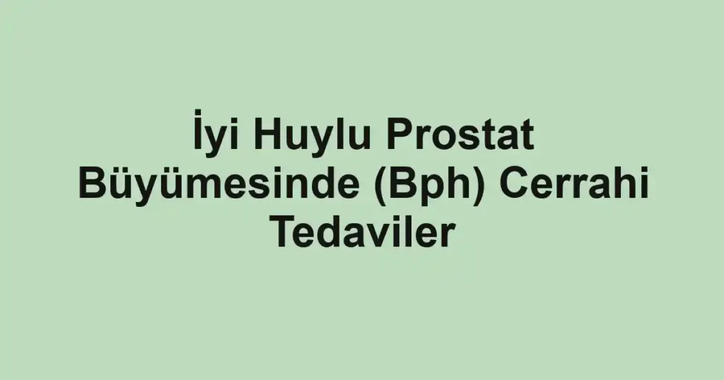 İyi Huylu Prostat Büyümesinde (Bph) Cerrahi Tedaviler 1 İyi Huylu Prostat Büyümesinde (Bph) Cerrahi Tedaviler
