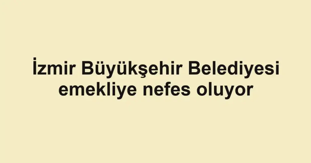 İzmir Büyükşehir Belediyesi emekliye nefes oluyor