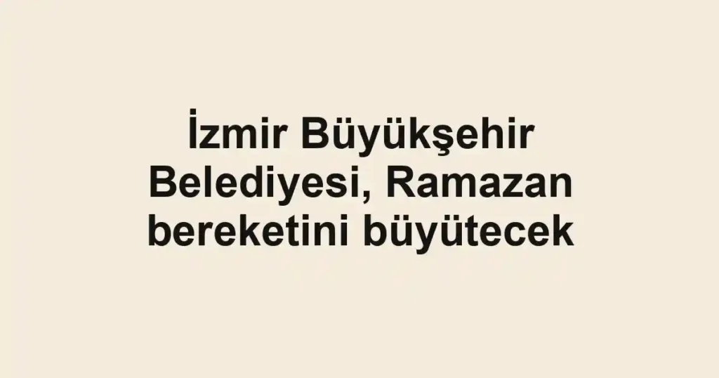 İzmir Büyükşehir Belediyesi, Ramazan bereketini büyütecek
