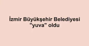 İzmir Büyükşehir Belediyesi "yuva" oldu