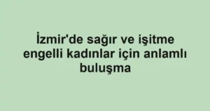 İzmir'de sağır ve işitme engelli kadınlar için anlamlı buluşma 3 İzmir'de sağır ve işitme engelli kadınlar için anlamlı buluşma