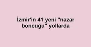 İzmir'in 41 yeni "nazar boncuğu" yollarda