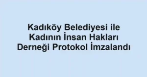 Kadıköy Belediyesi ile Kadının İnsan Hakları Derneği Protokol İmzalandı